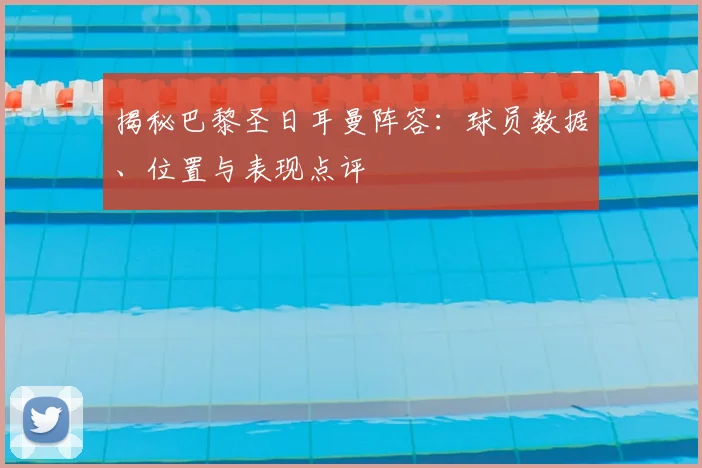 揭秘巴黎圣日耳曼阵容：球员数据、位置与表现点评