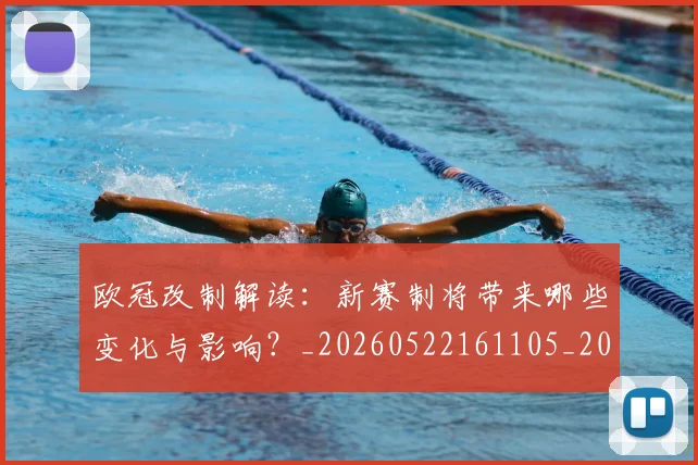 欧冠改制解读：新赛制将带来哪些变化与影响？_20260522161105_20260707151124