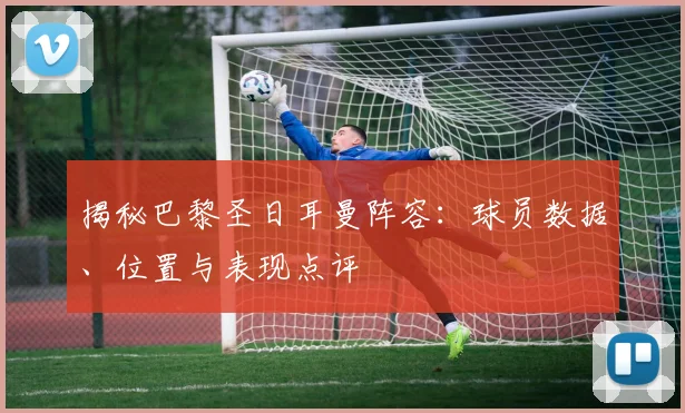 揭秘巴黎圣日耳曼阵容:球员数据、位置与表现点评