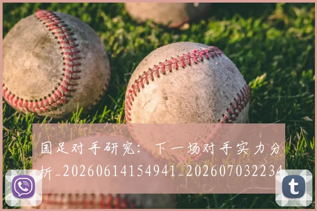 国足对手研究：下一场对手实力分析_20260614154941_20260703223440_20260719163053