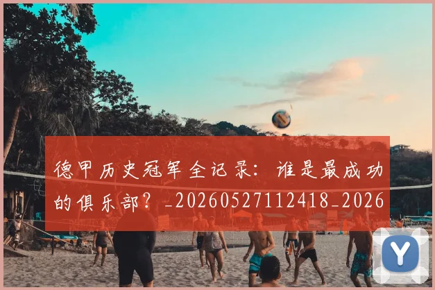 德甲历史冠军全记录：谁是最成功的俱乐部？_20260527112418_20260704172956_20260722161145