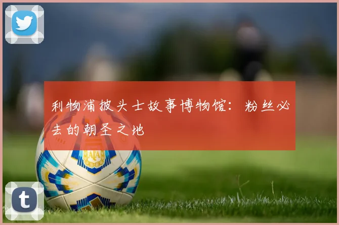 利物浦披头士故事博物馆:粉丝必去的朝圣之地
