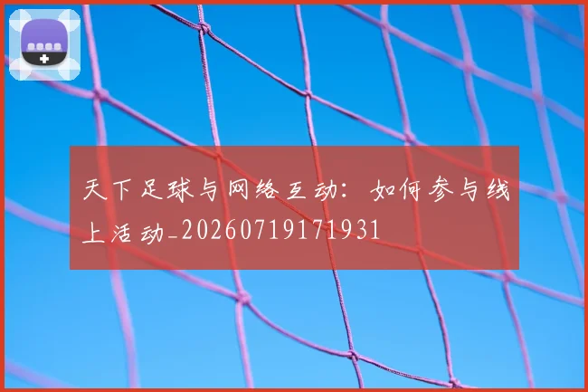 天下足球与网络互动：如何参与线上活动_20260719171931