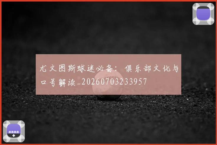 尤文图斯球迷必备：俱乐部文化与口号解读_20260703233957